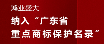 喜賀！“鴻業(yè)盛大”品牌被納入《廣東省重點(diǎn)商標(biāo)保護(hù)名錄》